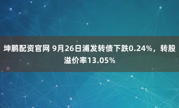 坤鹏配资官网 9月26日浦发转债下跌0.24%，转股溢价率13.05%