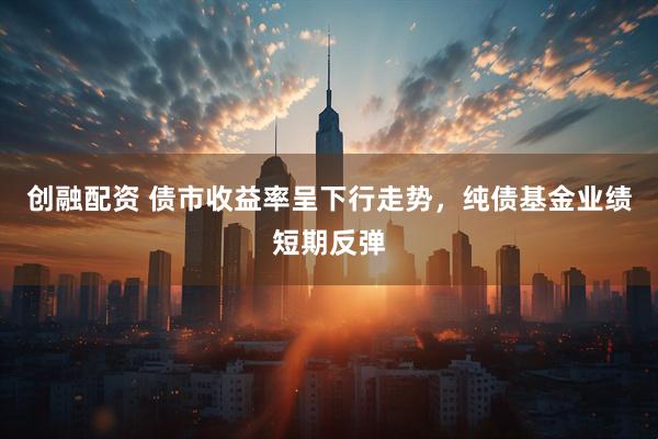 创融配资 债市收益率呈下行走势，纯债基金业绩短期反弹