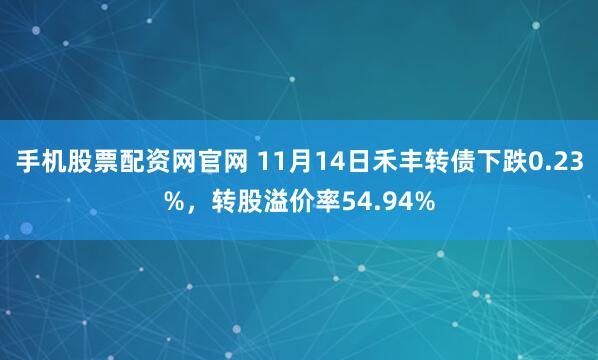 手机股票配资网官网 11月14日禾丰转债下跌0.23%，转股溢价率54.94%