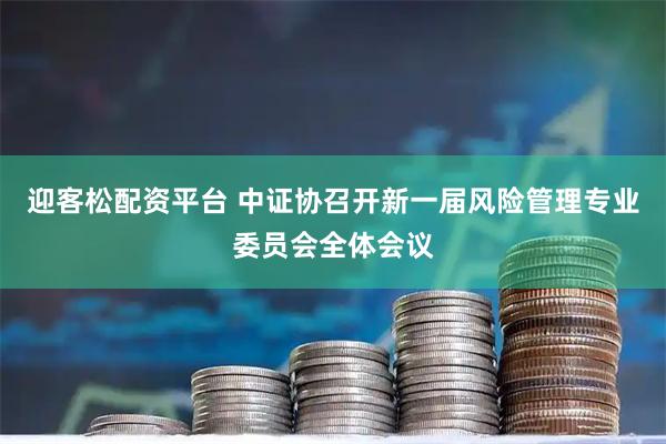 迎客松配资平台 中证协召开新一届风险管理专业委员会全体会议