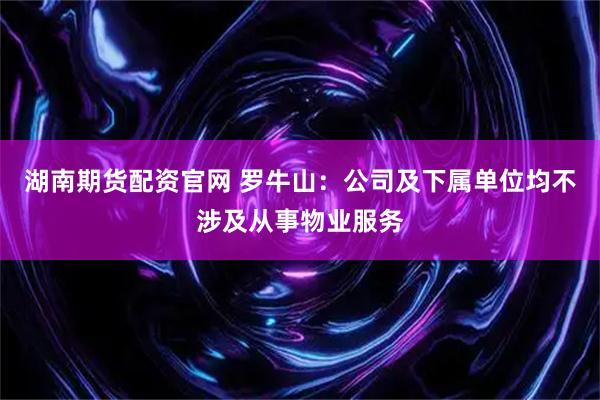 湖南期货配资官网 罗牛山：公司及下属单位均不涉及从事物业服务